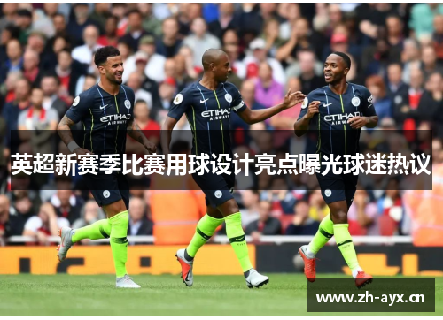 英超新赛季比赛用球设计亮点曝光球迷热议 英超新赛季比赛用球设计亮点曝光球迷热议