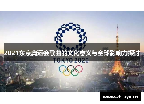 2021东京奥运会歌曲的文化意义与全球影响力探讨 2021东京奥运会歌曲的文化意义与全球影响力探讨